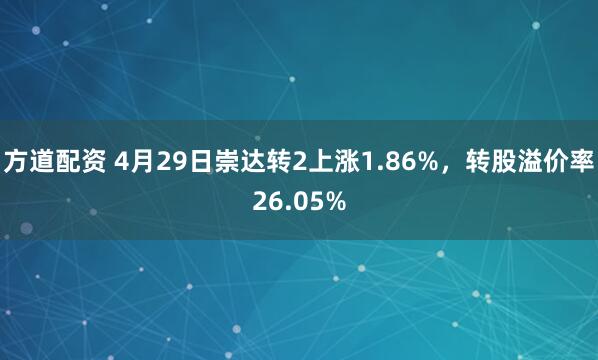 方道配资 4月29日崇达转2上涨1.86%，转股溢价率26.05%
