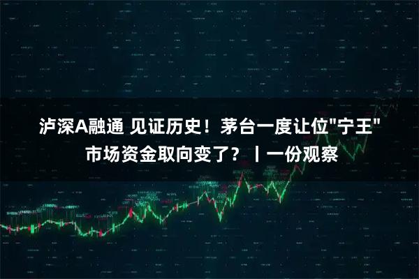 泸深A融通 见证历史！茅台一度让位"宁王" 市场资金取向变了？丨一份观察