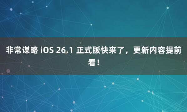 非常谋略 iOS 26.1 正式版快来了，更新内容提前看！