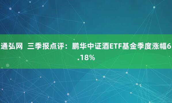 通弘网  三季报点评：鹏华中证酒ETF基金季度涨幅6.18%