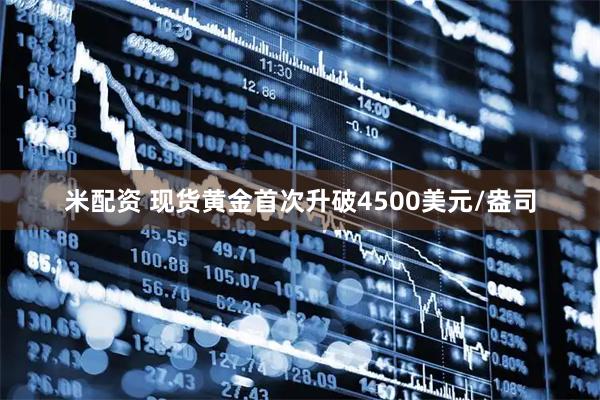 米配资 现货黄金首次升破4500美元/盎司
