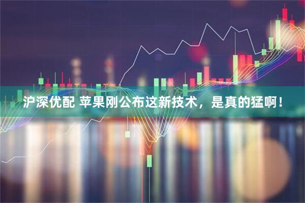 沪深优配 苹果刚公布这新技术，是真的猛啊！