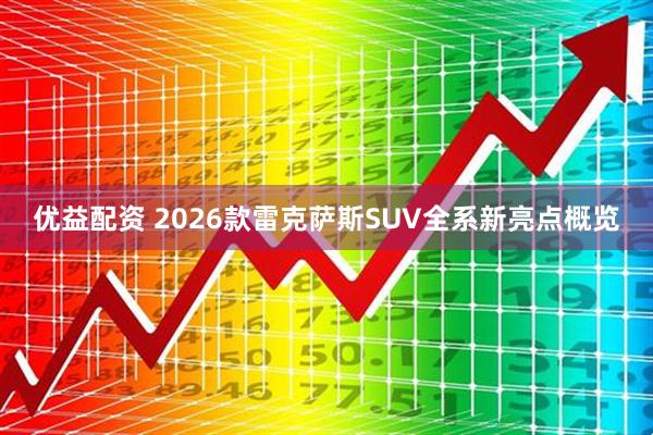 优益配资 2026款雷克萨斯SUV全系新亮点概览