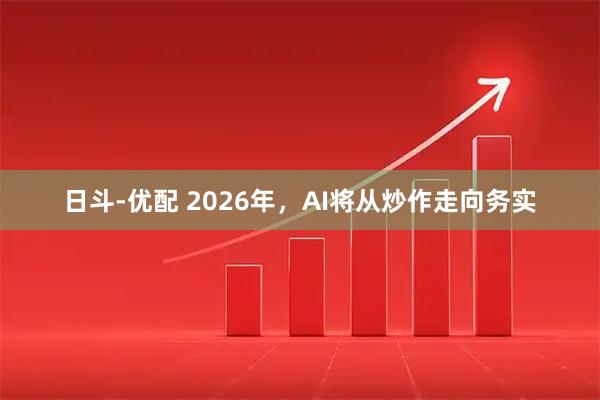 日斗-优配 2026年，AI将从炒作走向务实