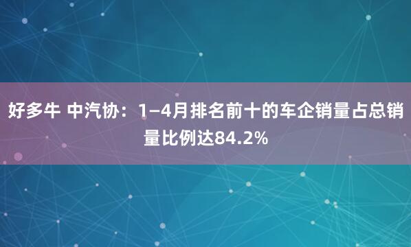 好多牛 中汽协：1—4月排名前十的车企销量占总销量比例达84.2%