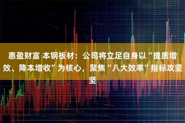 惠盈财富 本钢板材：公司将立足自身以“提质增效、降本增收”为核心，聚焦“八大效率”指标攻坚